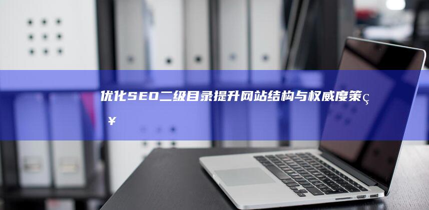 优化SEO二级目录：提升网站结构与权威度策略